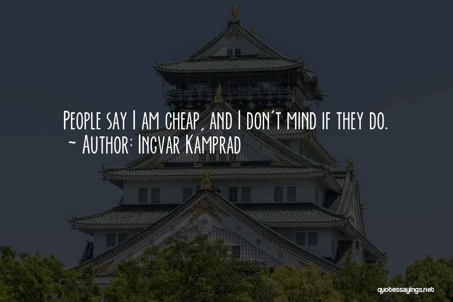 Ingvar Kamprad Quotes: People Say I Am Cheap, And I Don't Mind If They Do.