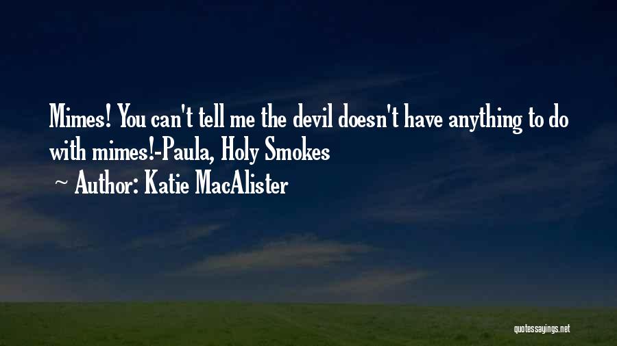 Katie MacAlister Quotes: Mimes! You Can't Tell Me The Devil Doesn't Have Anything To Do With Mimes!-paula, Holy Smokes