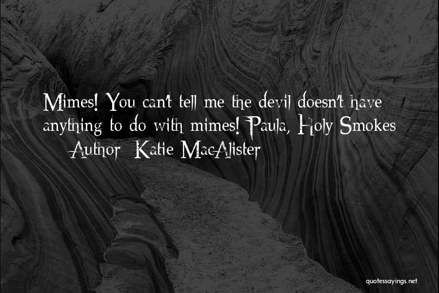 Katie MacAlister Quotes: Mimes! You Can't Tell Me The Devil Doesn't Have Anything To Do With Mimes!-paula, Holy Smokes