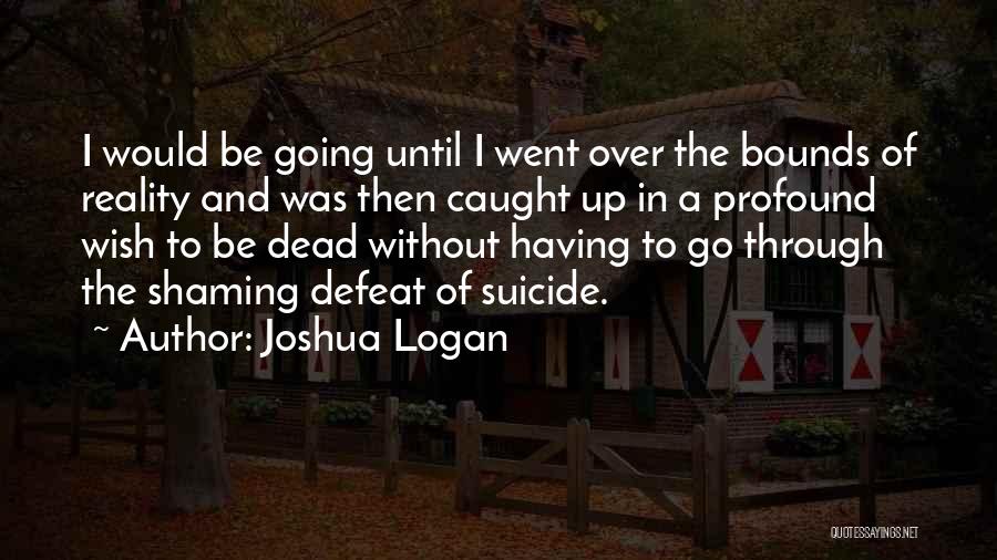 Joshua Logan Quotes: I Would Be Going Until I Went Over The Bounds Of Reality And Was Then Caught Up In A Profound