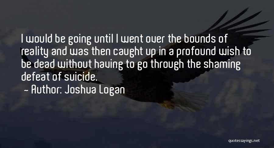 Joshua Logan Quotes: I Would Be Going Until I Went Over The Bounds Of Reality And Was Then Caught Up In A Profound