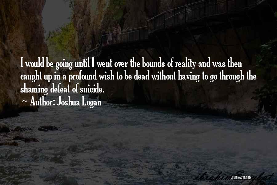 Joshua Logan Quotes: I Would Be Going Until I Went Over The Bounds Of Reality And Was Then Caught Up In A Profound