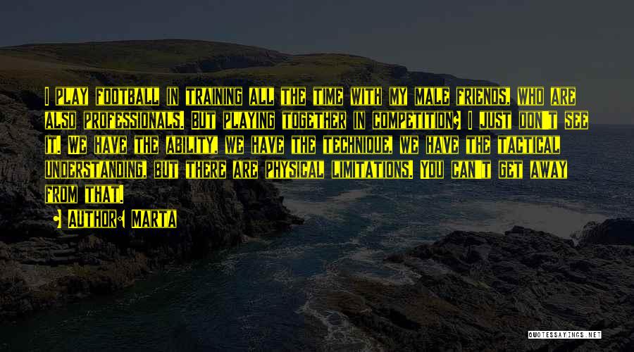 Marta Quotes: I Play Football In Training All The Time With My Male Friends, Who Are Also Professionals. But Playing Together In