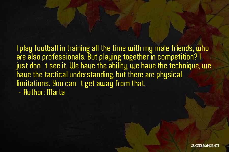 Marta Quotes: I Play Football In Training All The Time With My Male Friends, Who Are Also Professionals. But Playing Together In