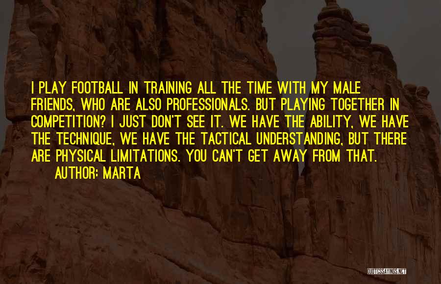 Marta Quotes: I Play Football In Training All The Time With My Male Friends, Who Are Also Professionals. But Playing Together In