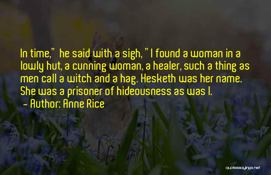 Anne Rice Quotes: In Time, He Said With A Sigh, I Found A Woman In A Lowly Hut, A Cunning Woman, A Healer,