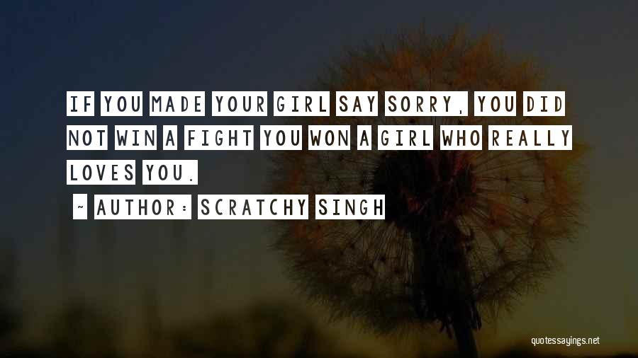 Scratchy Singh Quotes: If You Made Your Girl Say Sorry, You Did Not Win A Fight You Won A Girl Who Really Loves