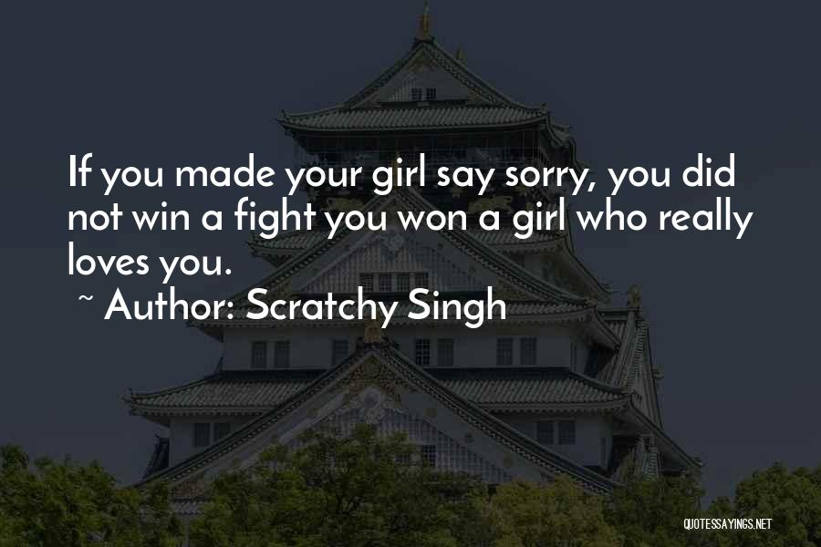 Scratchy Singh Quotes: If You Made Your Girl Say Sorry, You Did Not Win A Fight You Won A Girl Who Really Loves