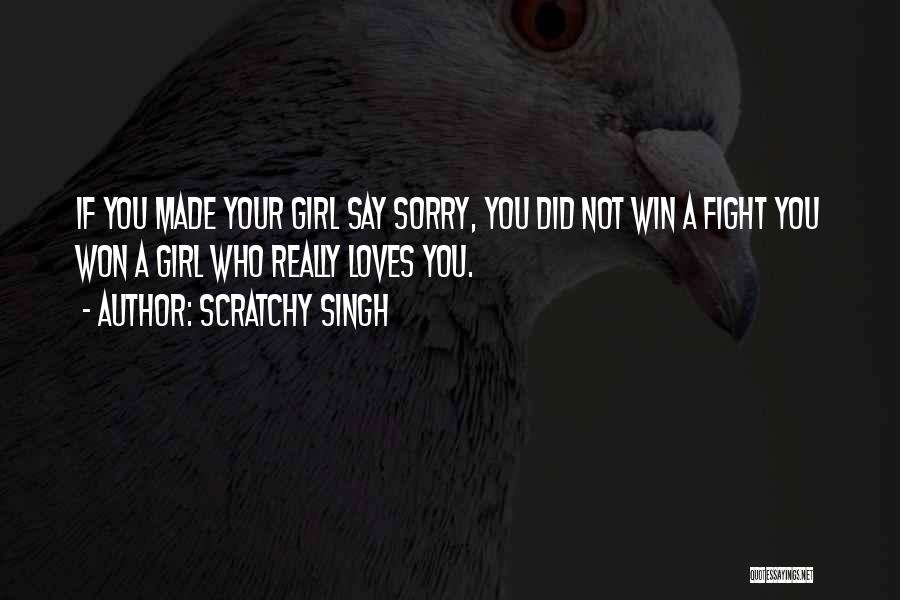 Scratchy Singh Quotes: If You Made Your Girl Say Sorry, You Did Not Win A Fight You Won A Girl Who Really Loves