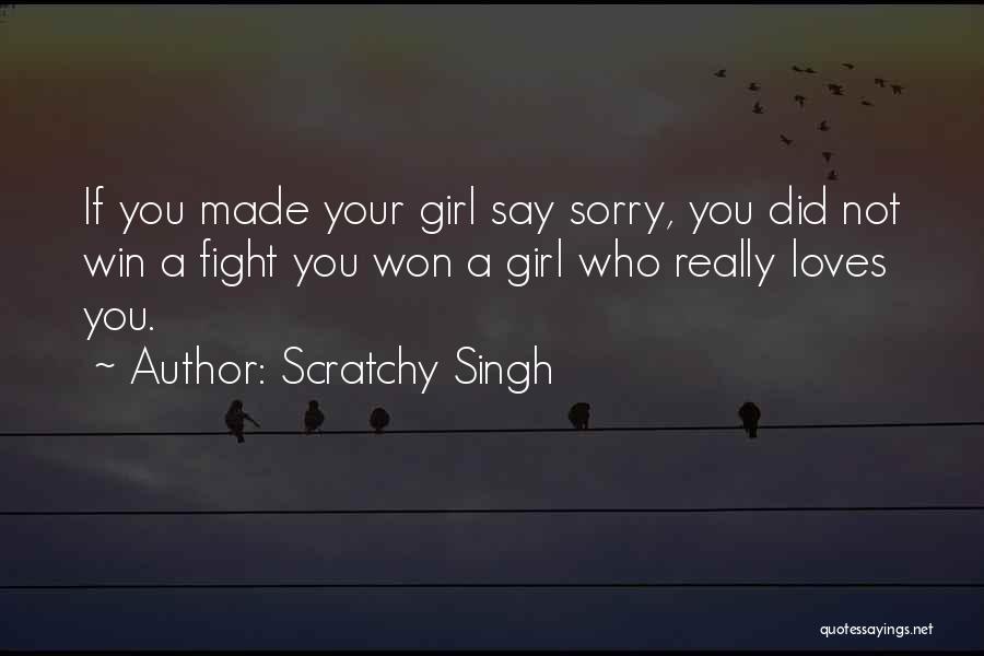 Scratchy Singh Quotes: If You Made Your Girl Say Sorry, You Did Not Win A Fight You Won A Girl Who Really Loves