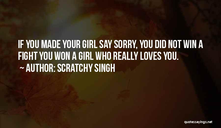 Scratchy Singh Quotes: If You Made Your Girl Say Sorry, You Did Not Win A Fight You Won A Girl Who Really Loves