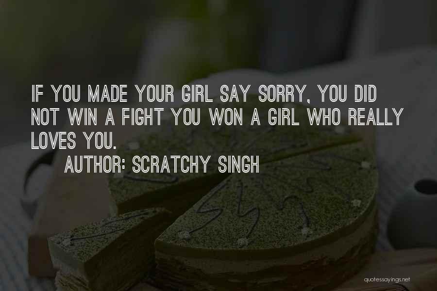 Scratchy Singh Quotes: If You Made Your Girl Say Sorry, You Did Not Win A Fight You Won A Girl Who Really Loves