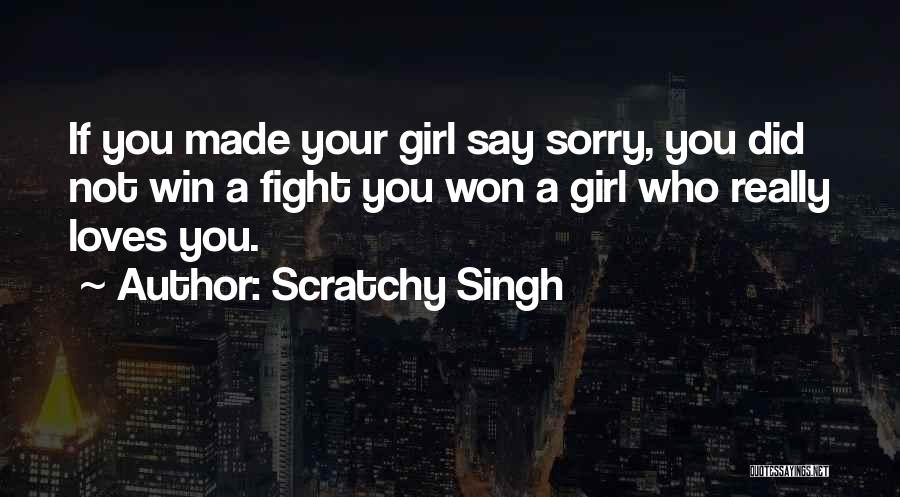 Scratchy Singh Quotes: If You Made Your Girl Say Sorry, You Did Not Win A Fight You Won A Girl Who Really Loves