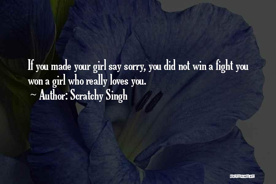 Scratchy Singh Quotes: If You Made Your Girl Say Sorry, You Did Not Win A Fight You Won A Girl Who Really Loves
