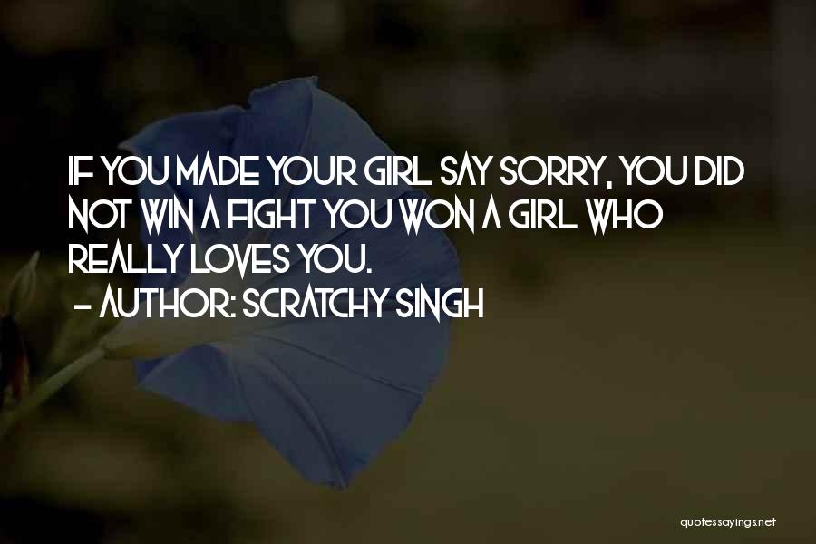 Scratchy Singh Quotes: If You Made Your Girl Say Sorry, You Did Not Win A Fight You Won A Girl Who Really Loves