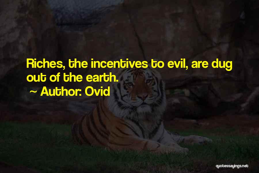 Ovid Quotes: Riches, The Incentives To Evil, Are Dug Out Of The Earth.