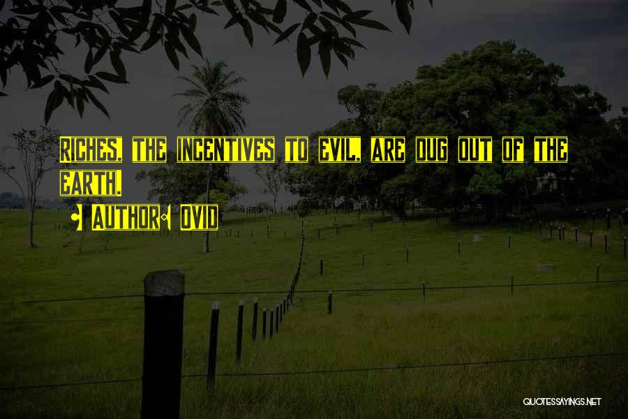 Ovid Quotes: Riches, The Incentives To Evil, Are Dug Out Of The Earth.