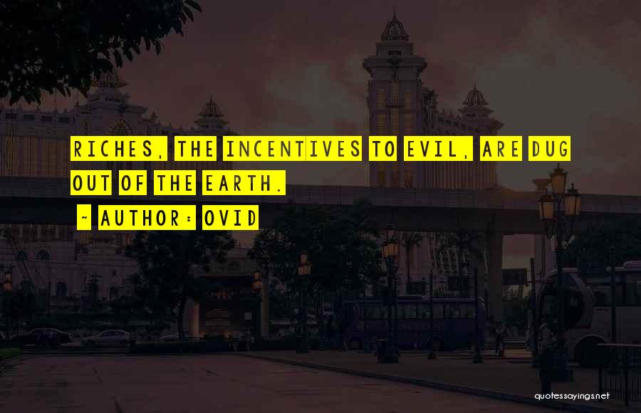 Ovid Quotes: Riches, The Incentives To Evil, Are Dug Out Of The Earth.