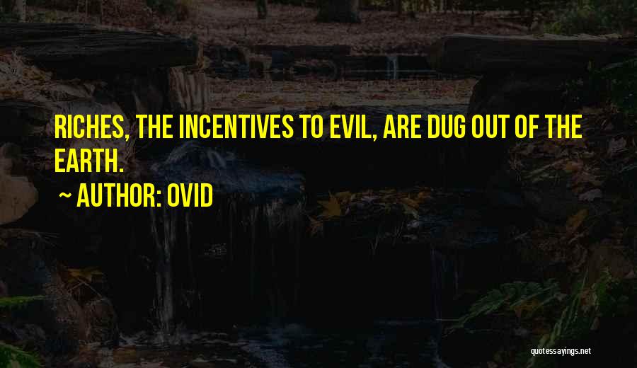 Ovid Quotes: Riches, The Incentives To Evil, Are Dug Out Of The Earth.