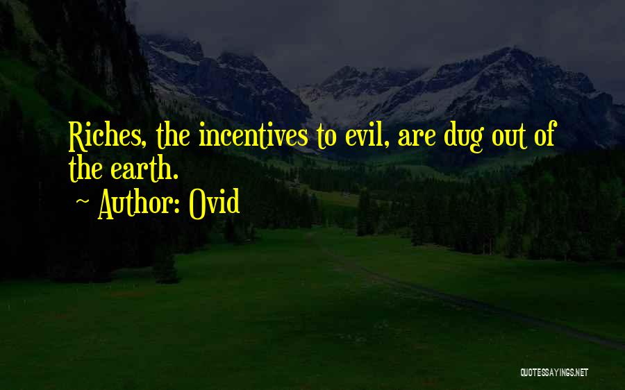 Ovid Quotes: Riches, The Incentives To Evil, Are Dug Out Of The Earth.