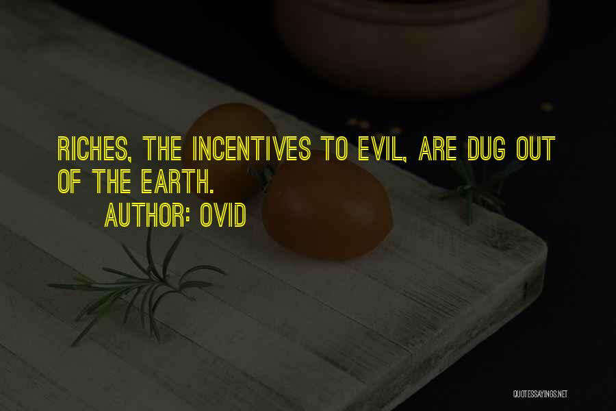 Ovid Quotes: Riches, The Incentives To Evil, Are Dug Out Of The Earth.