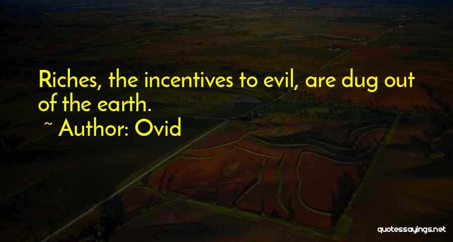 Ovid Quotes: Riches, The Incentives To Evil, Are Dug Out Of The Earth.