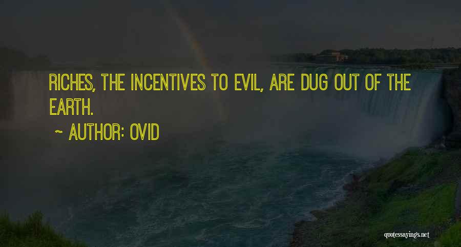 Ovid Quotes: Riches, The Incentives To Evil, Are Dug Out Of The Earth.
