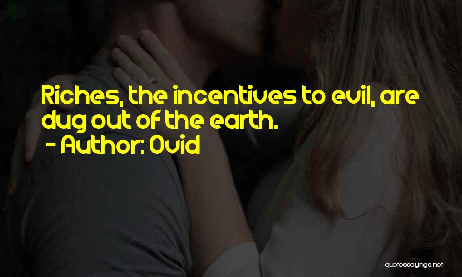 Ovid Quotes: Riches, The Incentives To Evil, Are Dug Out Of The Earth.