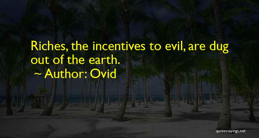 Ovid Quotes: Riches, The Incentives To Evil, Are Dug Out Of The Earth.