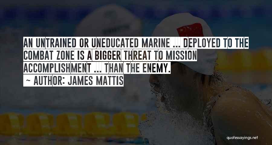 James Mattis Quotes: An Untrained Or Uneducated Marine ... Deployed To The Combat Zone Is A Bigger Threat To Mission Accomplishment ... Than
