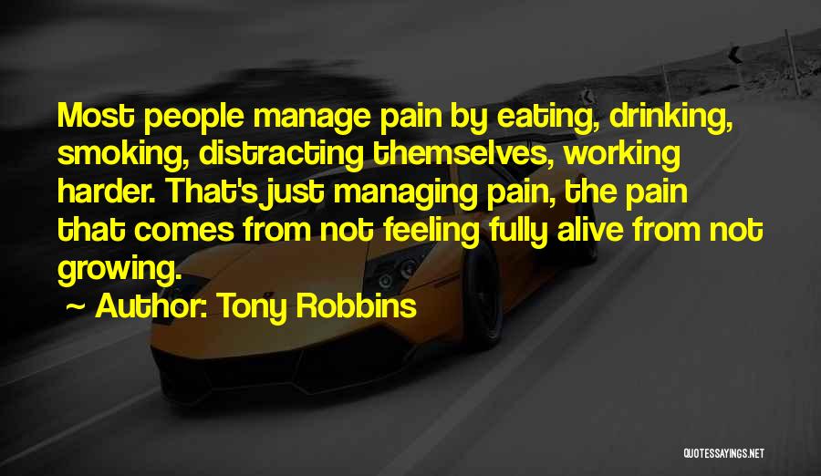 Tony Robbins Quotes: Most People Manage Pain By Eating, Drinking, Smoking, Distracting Themselves, Working Harder. That's Just Managing Pain, The Pain That Comes