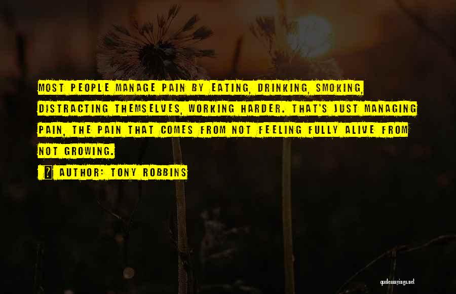 Tony Robbins Quotes: Most People Manage Pain By Eating, Drinking, Smoking, Distracting Themselves, Working Harder. That's Just Managing Pain, The Pain That Comes