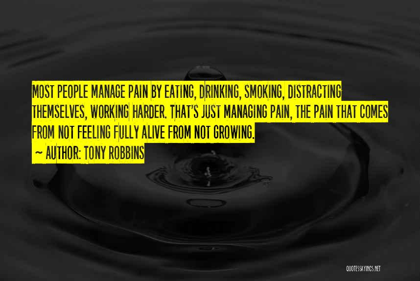 Tony Robbins Quotes: Most People Manage Pain By Eating, Drinking, Smoking, Distracting Themselves, Working Harder. That's Just Managing Pain, The Pain That Comes
