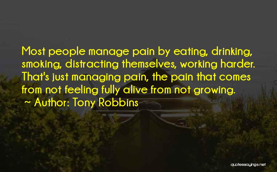 Tony Robbins Quotes: Most People Manage Pain By Eating, Drinking, Smoking, Distracting Themselves, Working Harder. That's Just Managing Pain, The Pain That Comes