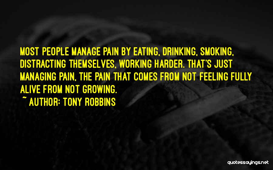 Tony Robbins Quotes: Most People Manage Pain By Eating, Drinking, Smoking, Distracting Themselves, Working Harder. That's Just Managing Pain, The Pain That Comes