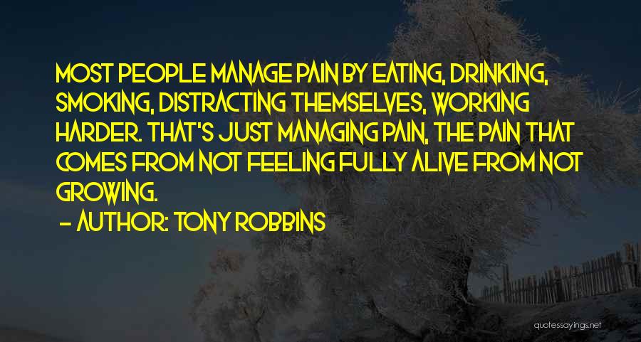 Tony Robbins Quotes: Most People Manage Pain By Eating, Drinking, Smoking, Distracting Themselves, Working Harder. That's Just Managing Pain, The Pain That Comes