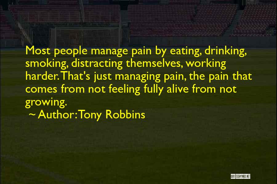 Tony Robbins Quotes: Most People Manage Pain By Eating, Drinking, Smoking, Distracting Themselves, Working Harder. That's Just Managing Pain, The Pain That Comes