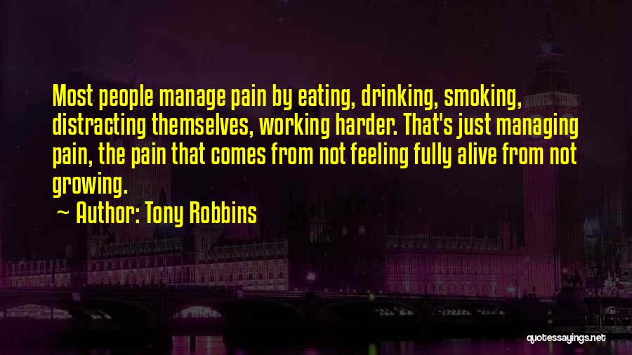 Tony Robbins Quotes: Most People Manage Pain By Eating, Drinking, Smoking, Distracting Themselves, Working Harder. That's Just Managing Pain, The Pain That Comes