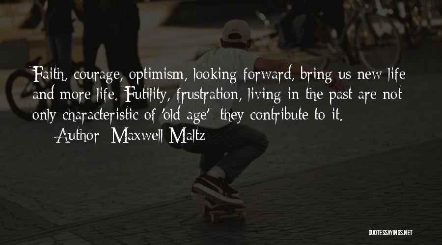 Maxwell Maltz Quotes: Faith, Courage, Optimism, Looking Forward, Bring Us New Life And More Life. Futility, Frustration, Living In The Past Are Not