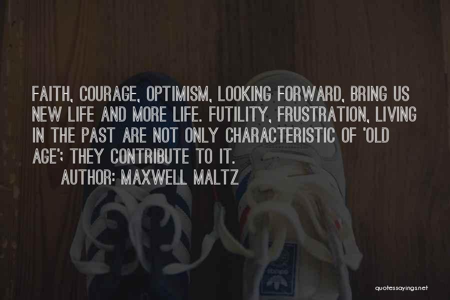 Maxwell Maltz Quotes: Faith, Courage, Optimism, Looking Forward, Bring Us New Life And More Life. Futility, Frustration, Living In The Past Are Not