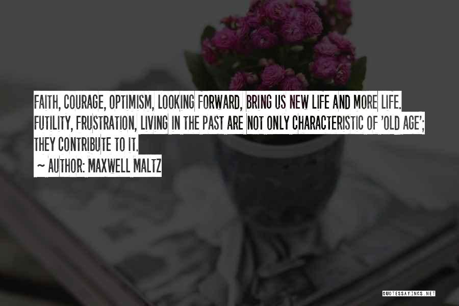 Maxwell Maltz Quotes: Faith, Courage, Optimism, Looking Forward, Bring Us New Life And More Life. Futility, Frustration, Living In The Past Are Not
