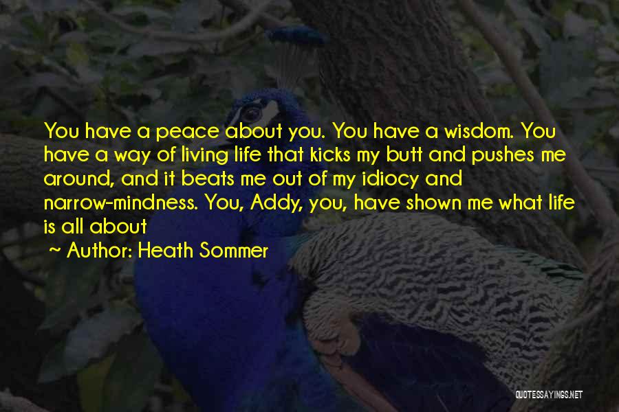 Heath Sommer Quotes: You Have A Peace About You. You Have A Wisdom. You Have A Way Of Living Life That Kicks My