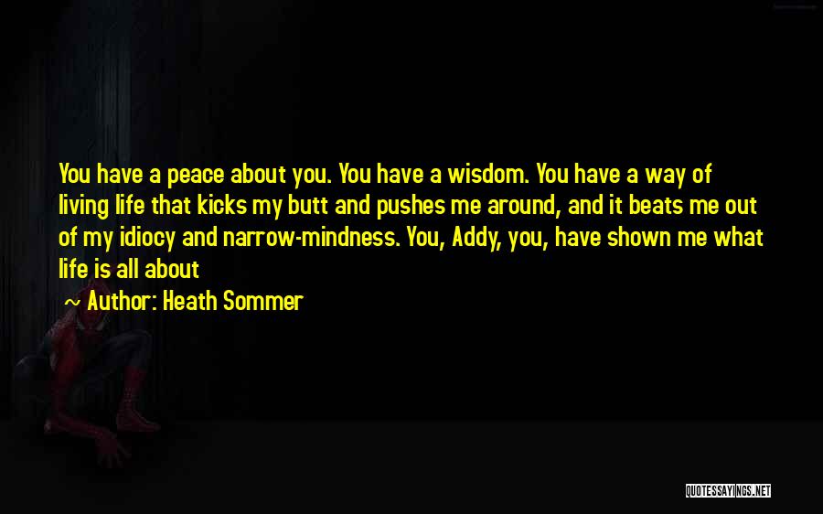 Heath Sommer Quotes: You Have A Peace About You. You Have A Wisdom. You Have A Way Of Living Life That Kicks My