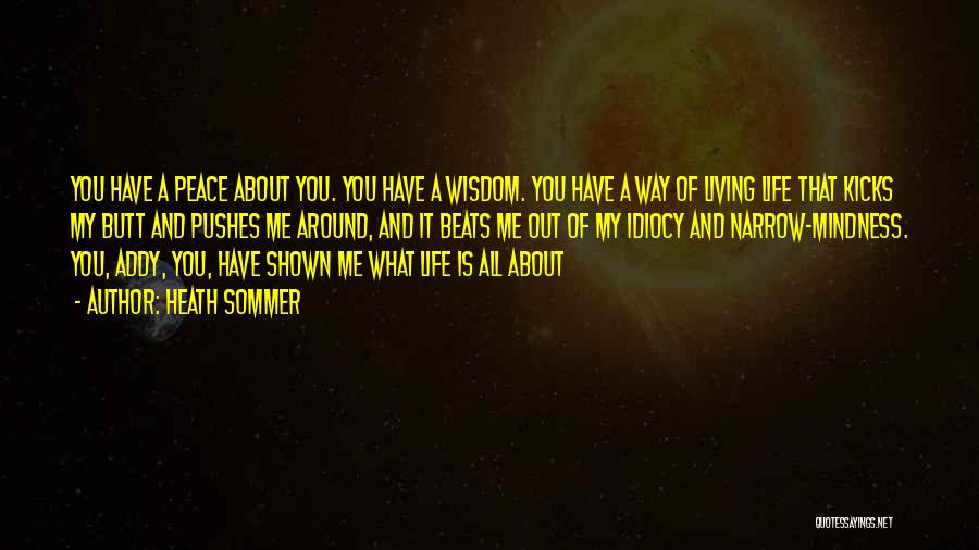 Heath Sommer Quotes: You Have A Peace About You. You Have A Wisdom. You Have A Way Of Living Life That Kicks My