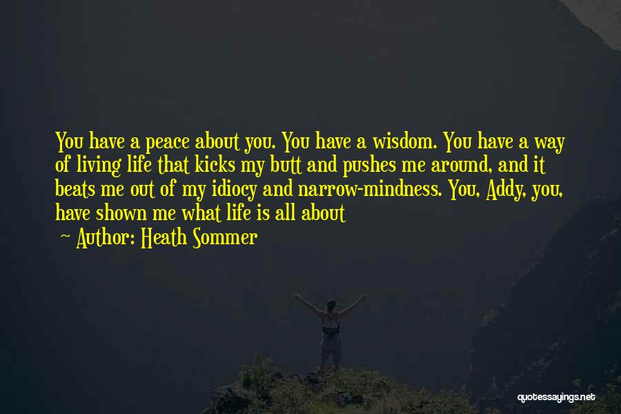 Heath Sommer Quotes: You Have A Peace About You. You Have A Wisdom. You Have A Way Of Living Life That Kicks My