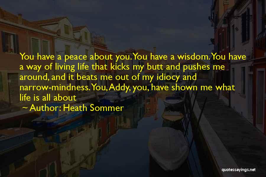 Heath Sommer Quotes: You Have A Peace About You. You Have A Wisdom. You Have A Way Of Living Life That Kicks My