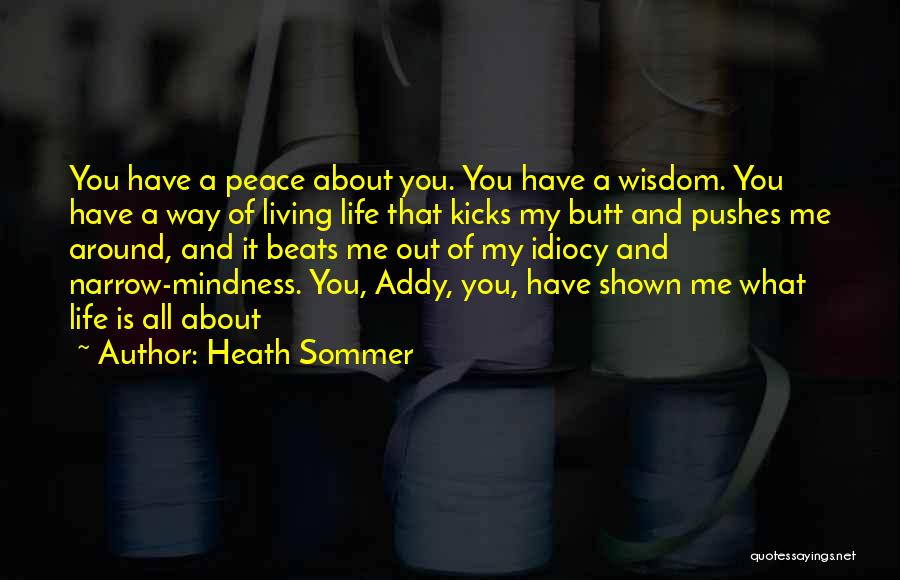 Heath Sommer Quotes: You Have A Peace About You. You Have A Wisdom. You Have A Way Of Living Life That Kicks My