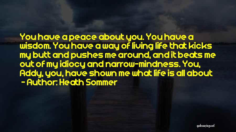 Heath Sommer Quotes: You Have A Peace About You. You Have A Wisdom. You Have A Way Of Living Life That Kicks My