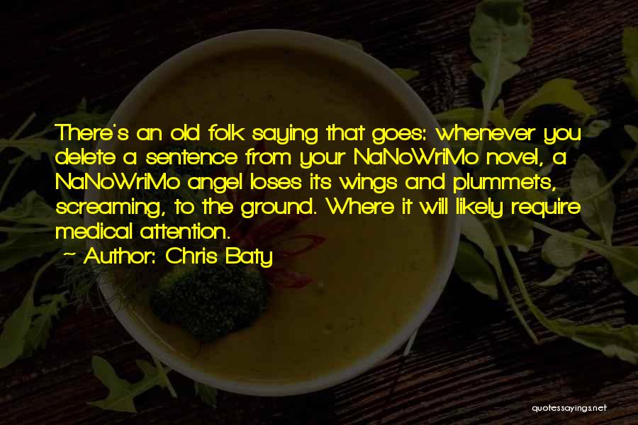 Chris Baty Quotes: There's An Old Folk Saying That Goes: Whenever You Delete A Sentence From Your Nanowrimo Novel, A Nanowrimo Angel Loses