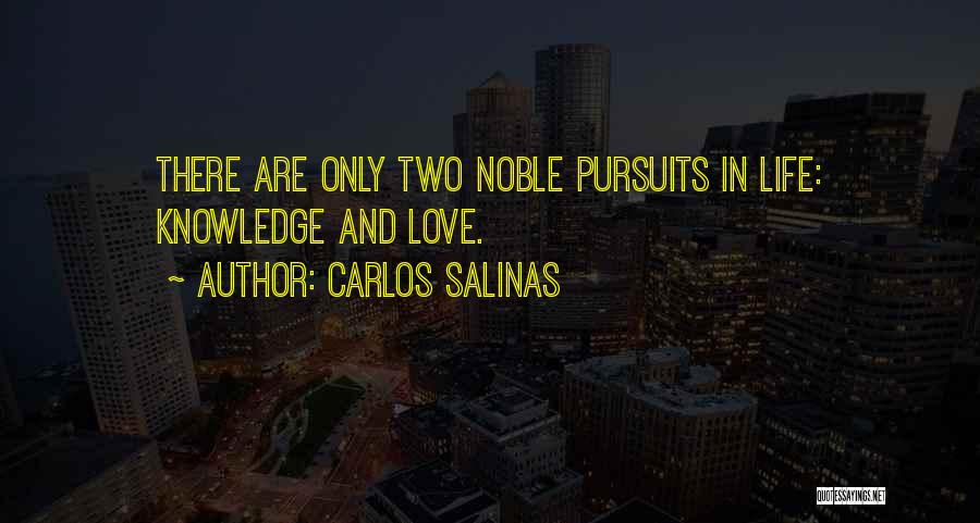 Carlos Salinas Quotes: There Are Only Two Noble Pursuits In Life: Knowledge And Love.